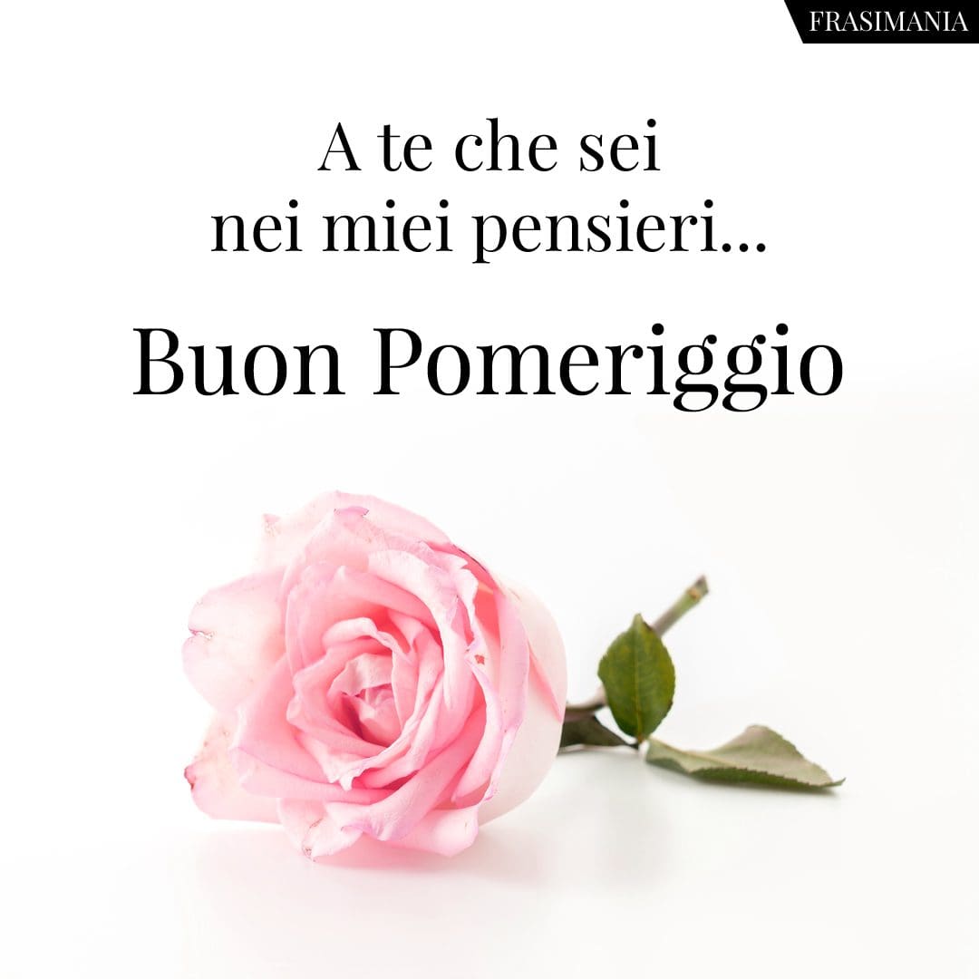 A te che sei nei miei pensieri... Buon Pomeriggio.