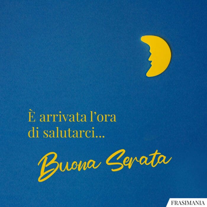 È arrivata l’ora di salutarci… Buona Serata.