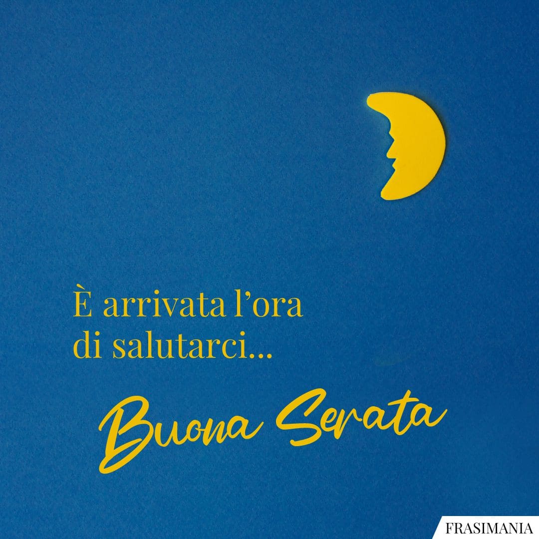 È arrivata l'ora di salutarci... Buona Serata.