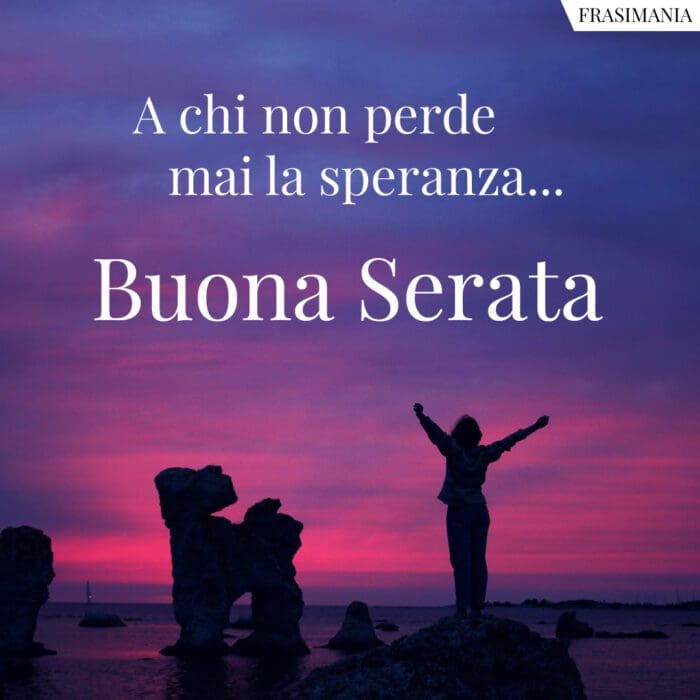 A chi non perde mai la speranza... Buona Serata.