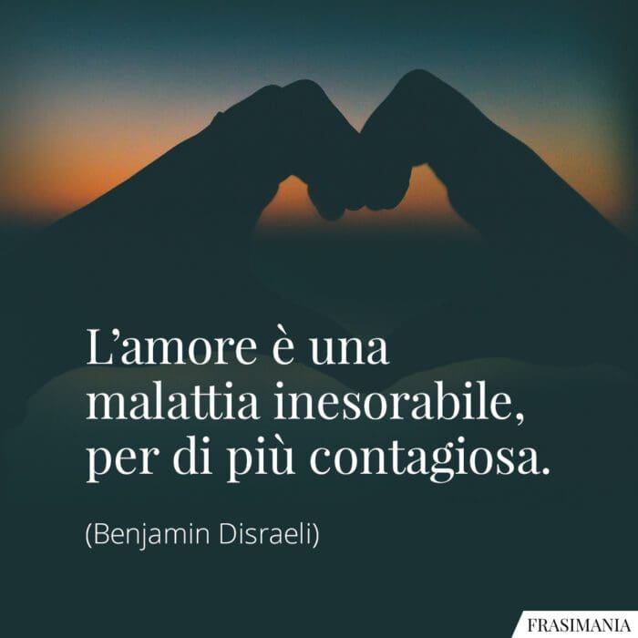 L'amore è una malattia inesorabile, per di più contagiosa.