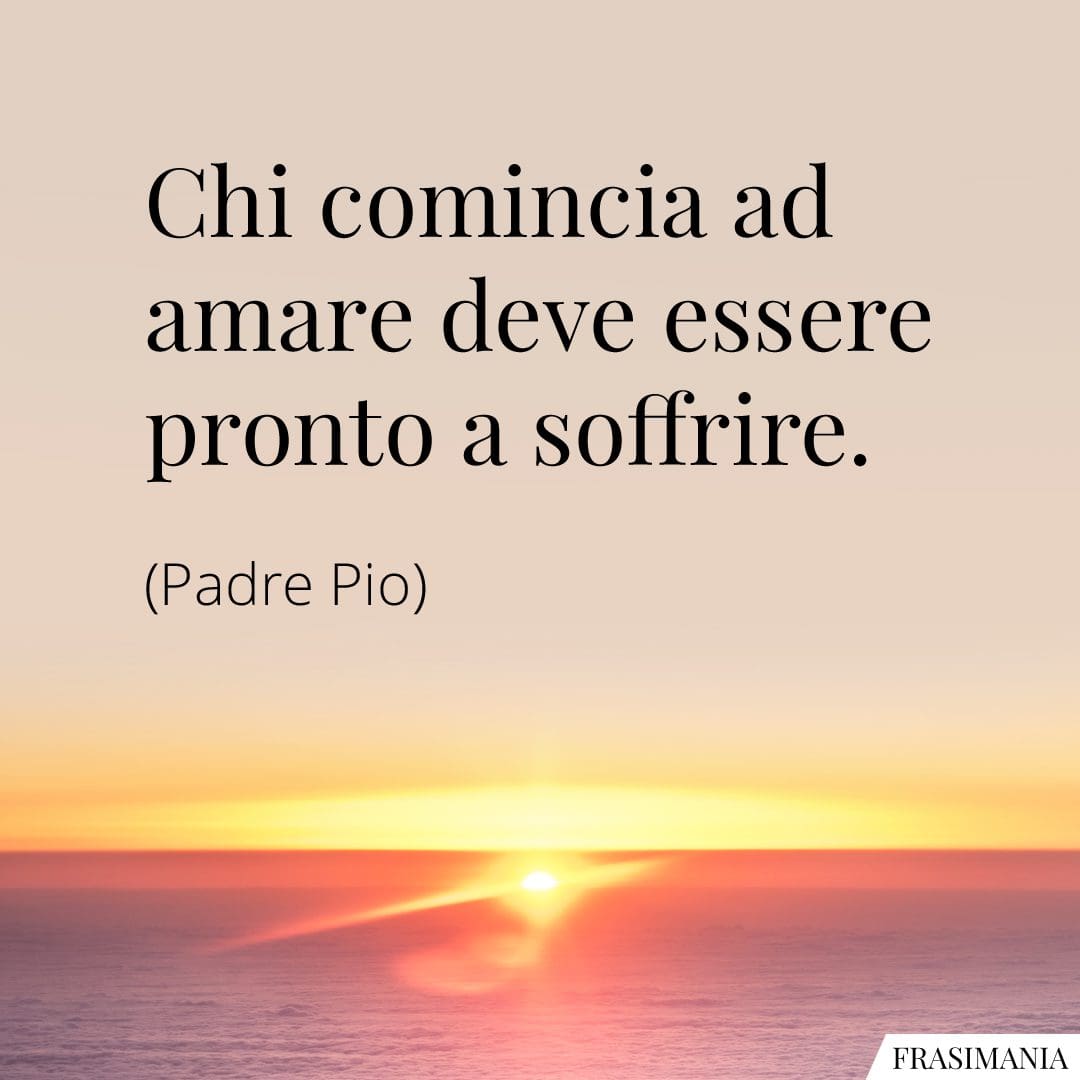 Chi comincia ad amare deve essere pronto a soffrire.
