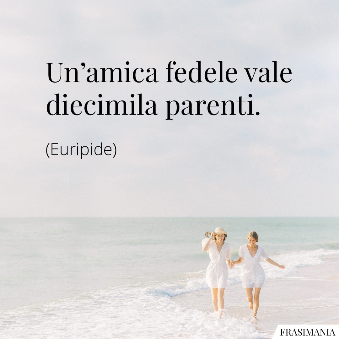 Un'amica fedele vale diecimila parenti.