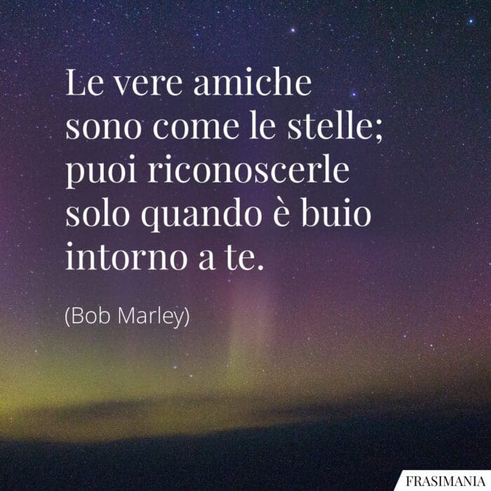 Le vere amiche sono come le stelle; puoi riconoscerle solo quando è buio intorno a te.