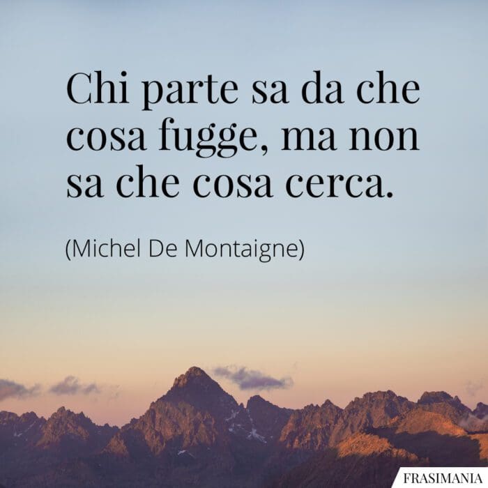 Chi parte sa da che cosa fugge, ma non sa che cosa cerca.