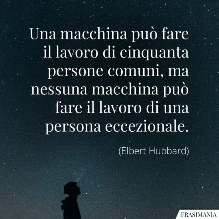 Una macchina può fare il lavoro di cinquanta persone comuni, ma nessuna macchina può fare il lavoro di una persona eccezionale.