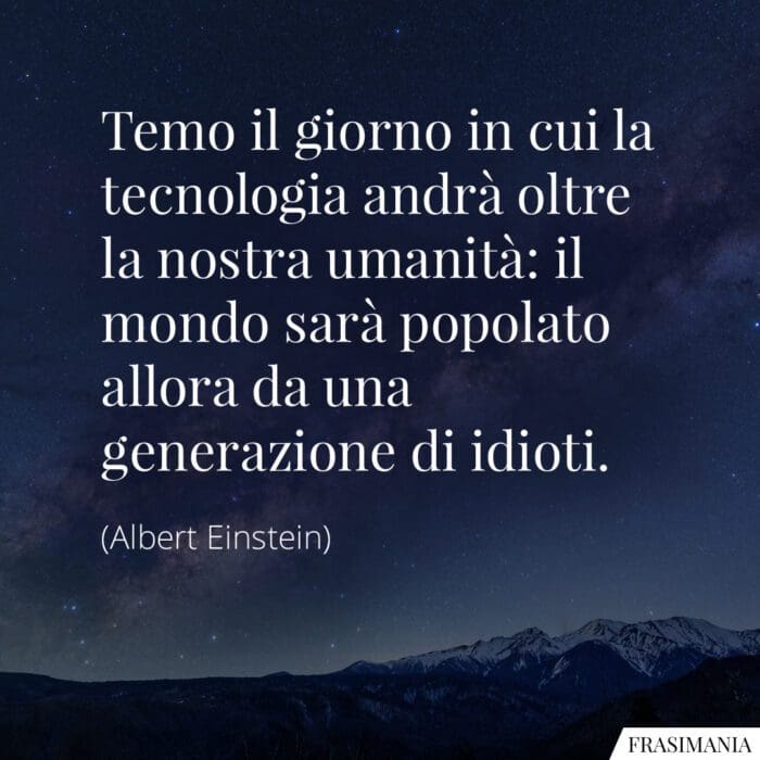 Temo il giorno in cui la tecnologia andrà oltre la nostra umanità: il mondo sarà popolato allora da una generazione di idioti.