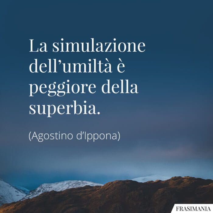 La simulazione dell’umiltà è peggiore della superbia.