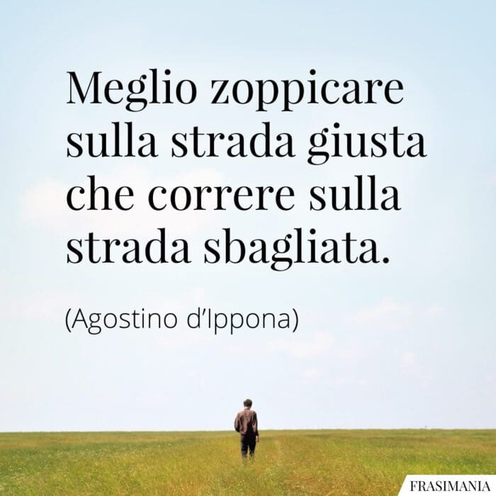 Meglio zoppicare sulla strada giusta che correre sulla strada sbagliata.