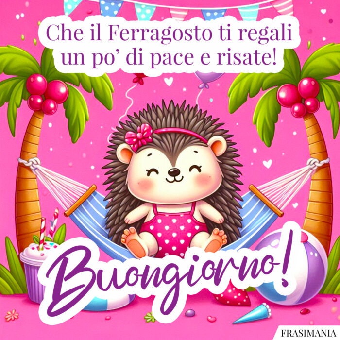 Che il Ferragosto ti regali un po’ di pace e tante risate! Buongiorno!