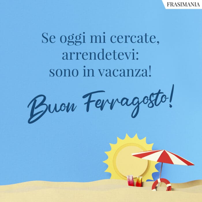 Se oggi mi cercate, arrendetevi: sono in vacanza! Buon Ferragosto!