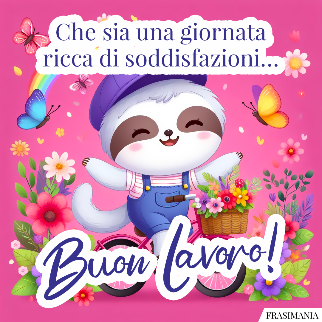 Che sia una giornata ricca di soddisfazioni… Buon Lavoro!