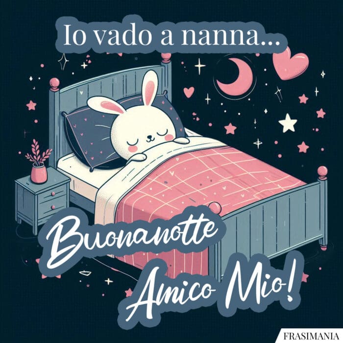 Io vado a nanna… Buonanotte Amico Mio!