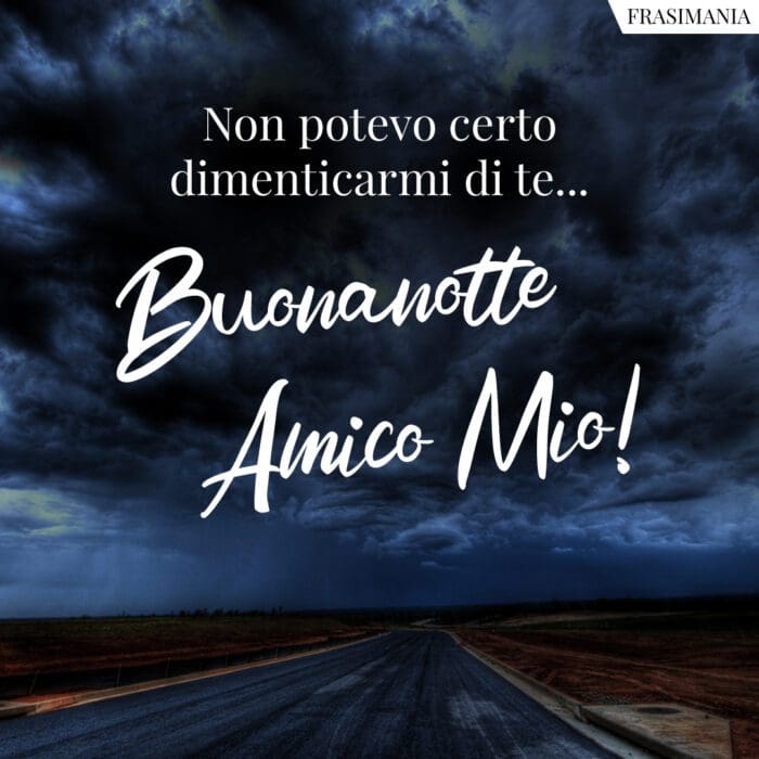 Non potevo certo dimenticarmi di te… Buonanotte Amico Mio!