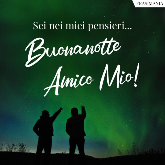 Sei nei miei pensieri… Buonanotte Amico Mio!