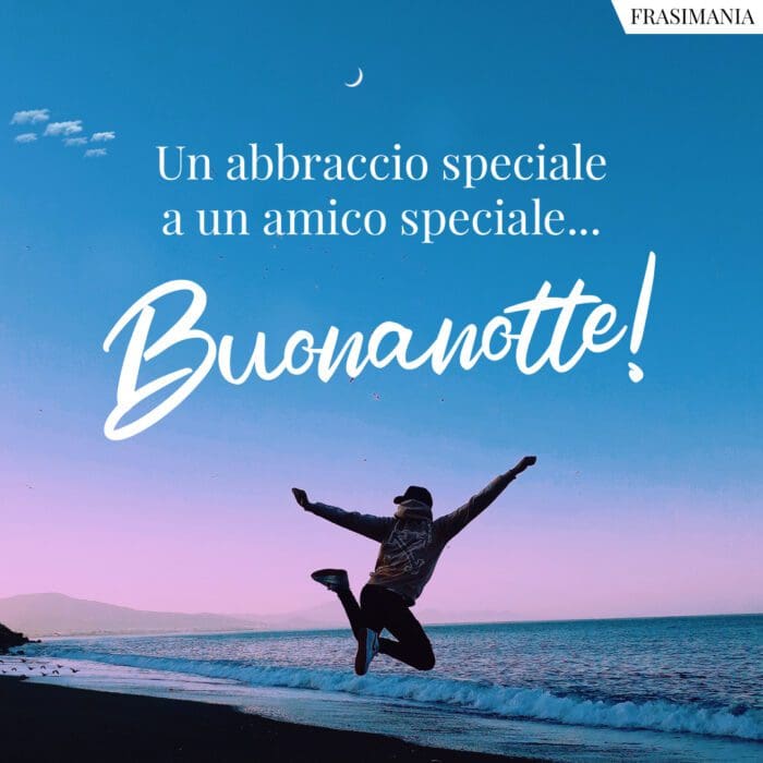 Un abbraccio speciale a un amico speciale… Buonanotte!