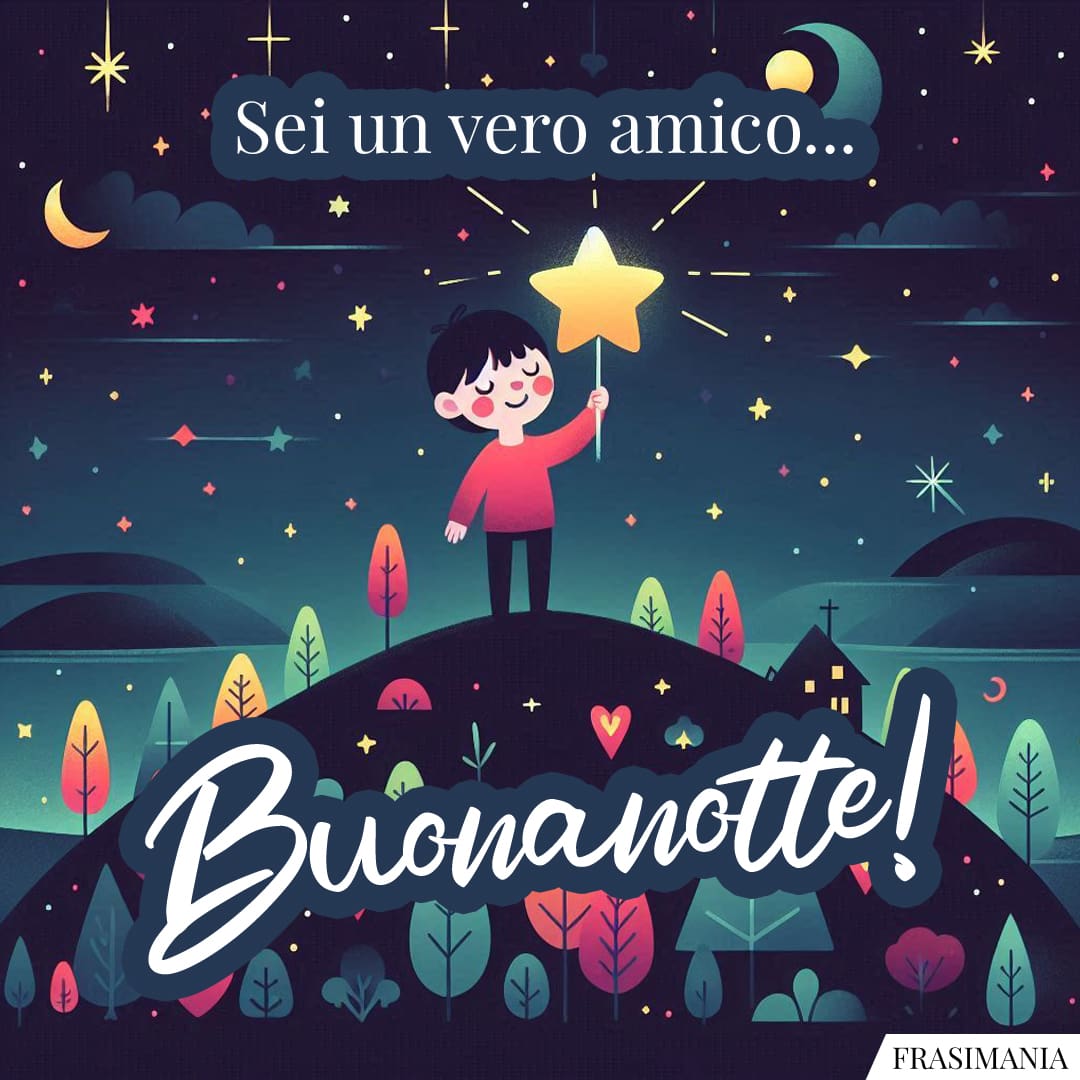 Sei un vero amico... Buonanotte!