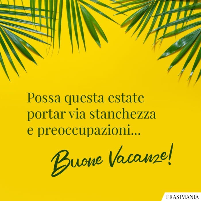 Possa questa estate portar via stanchezza e preoccupazioni. Buone Vacanze!