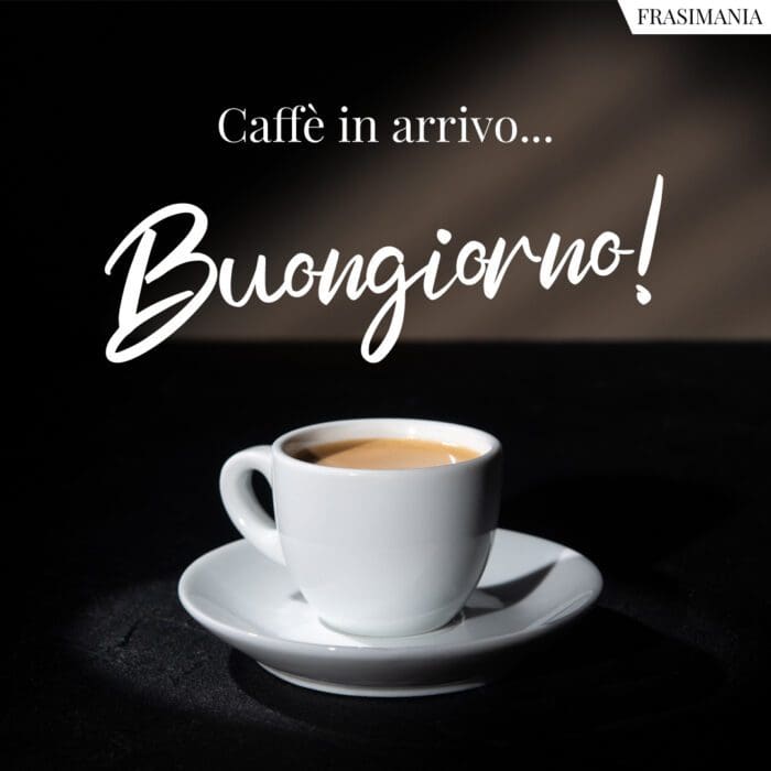 Caffè in arrivo... Buongiorno!