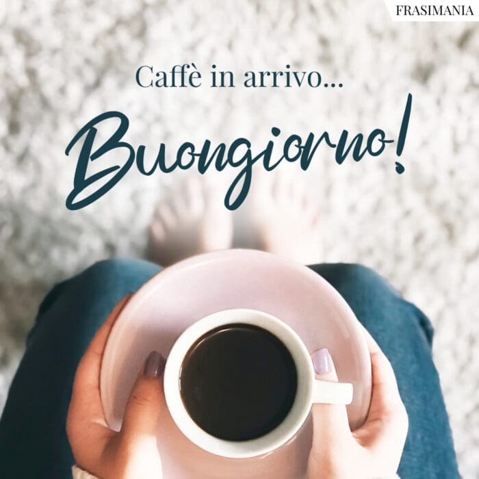 Buongiorno caffè in arrivo