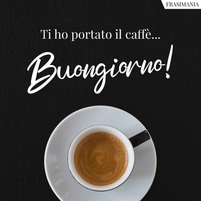 Ti ho portato il caffè... Buongiorno!