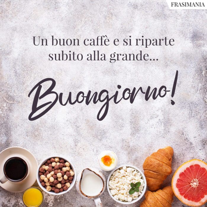 Un buon caffè e si riparte subito alla grande... Buongiorno!