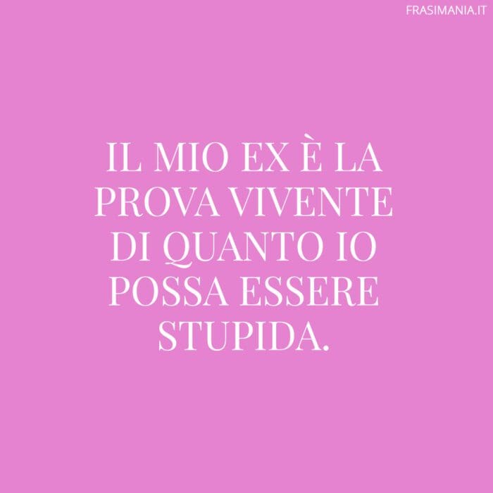 Il mio ex è la prova vivente di quanto io possa essere stupida.
