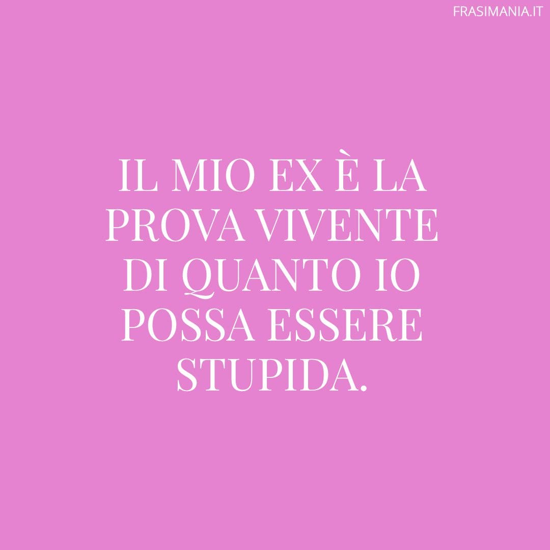 Il mio ex è la prova vivente di quanto io possa essere stupida.