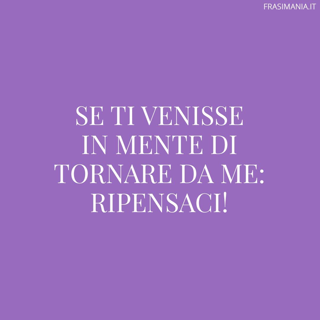 Se ti venisse in mente di tornare da me: ripensaci!