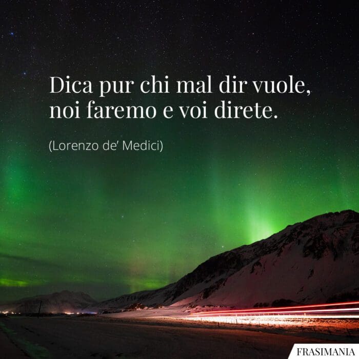 Dica pur chi mal dir vuole, noi faremo e voi direte.
