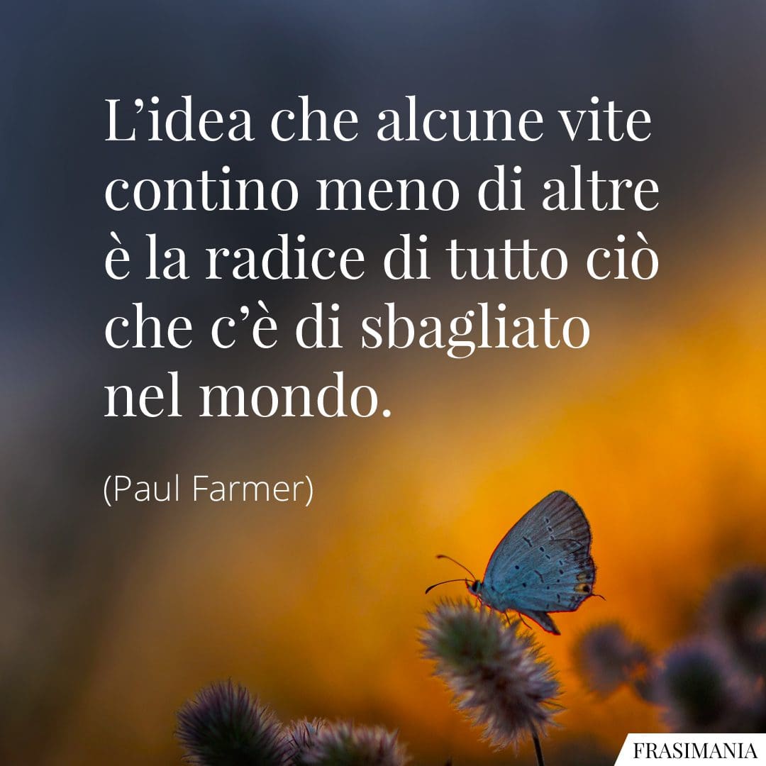 L'idea che alcune vite contino meno di altre è la radice di tutto ciò che c'è di sbagliato nel mondo.