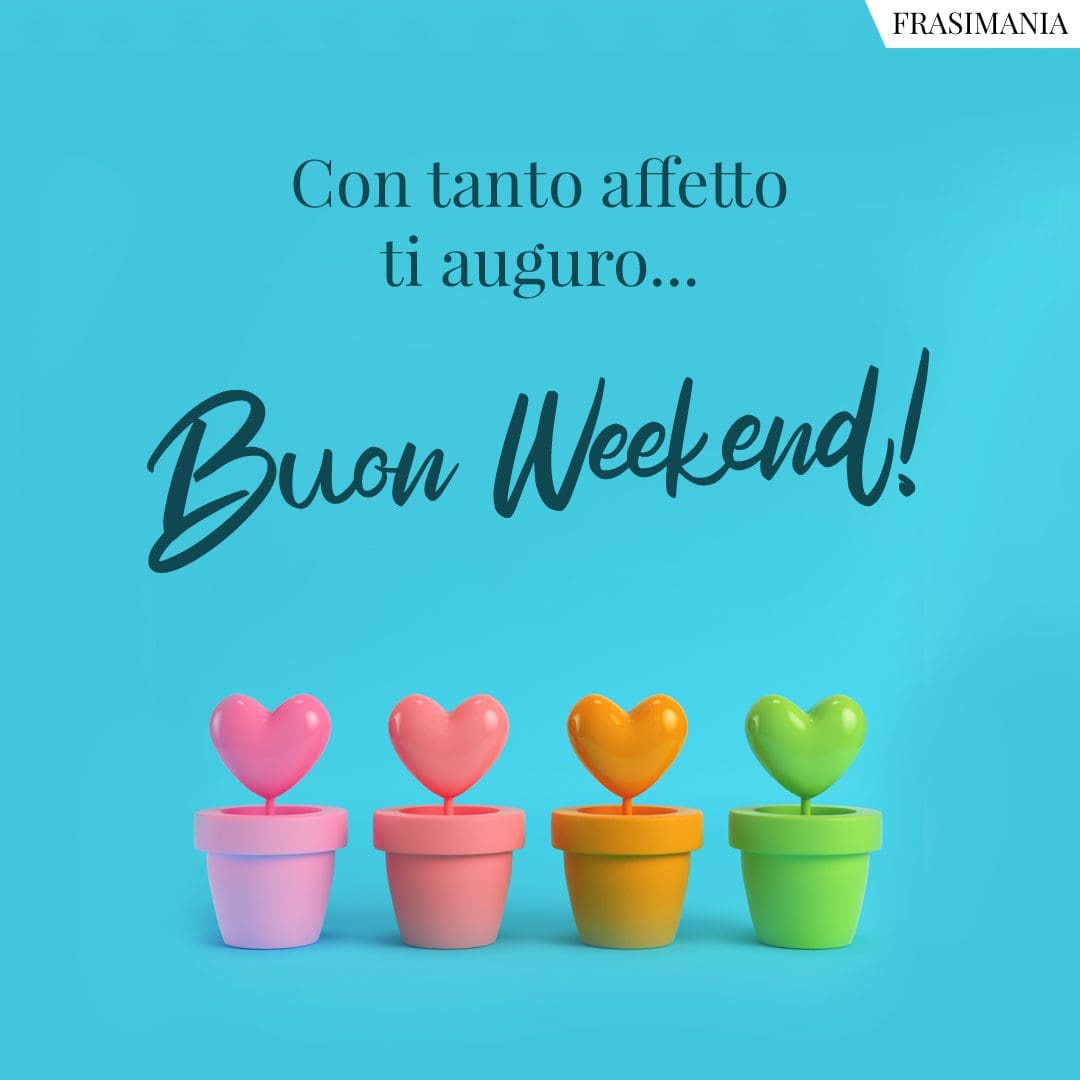 Con tanto affetto ti auguro... Buon Weekend!