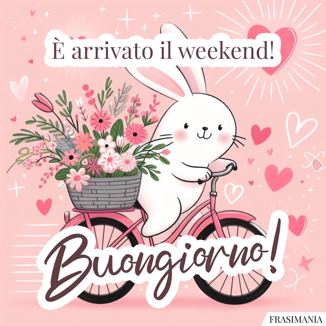 È arrivato il weekend! Buongiorno!