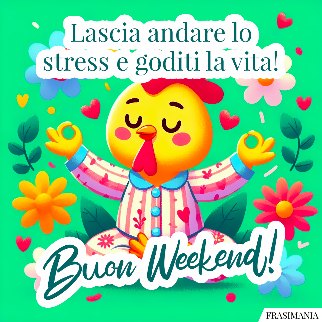 Lascia andare lo stress e goditi la vita! Buon Weekend!