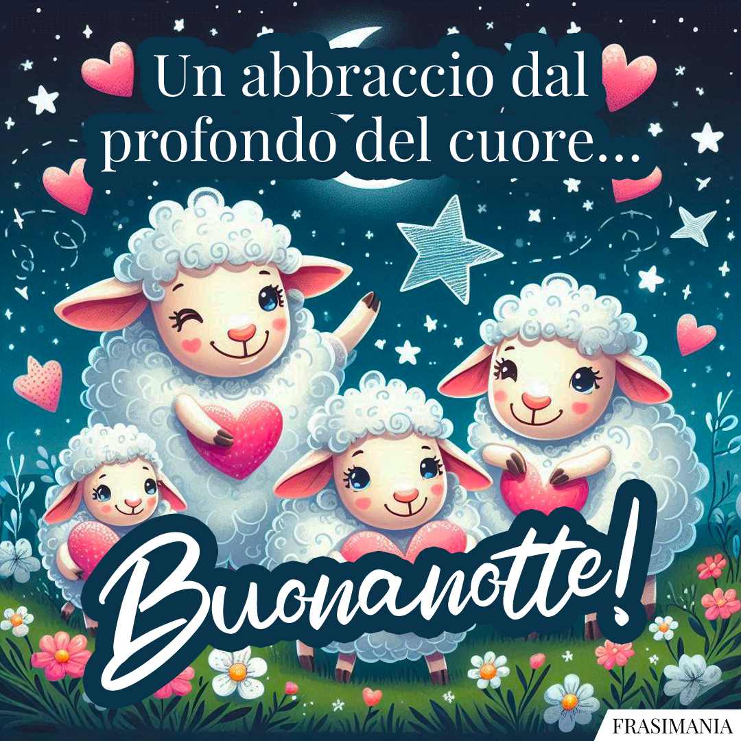 Un abbraccio dal profondo del cuore… Buonanotte!