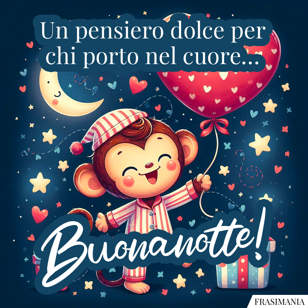 Un pensiero dolce per chi porto nel cuore… Buonanotte!