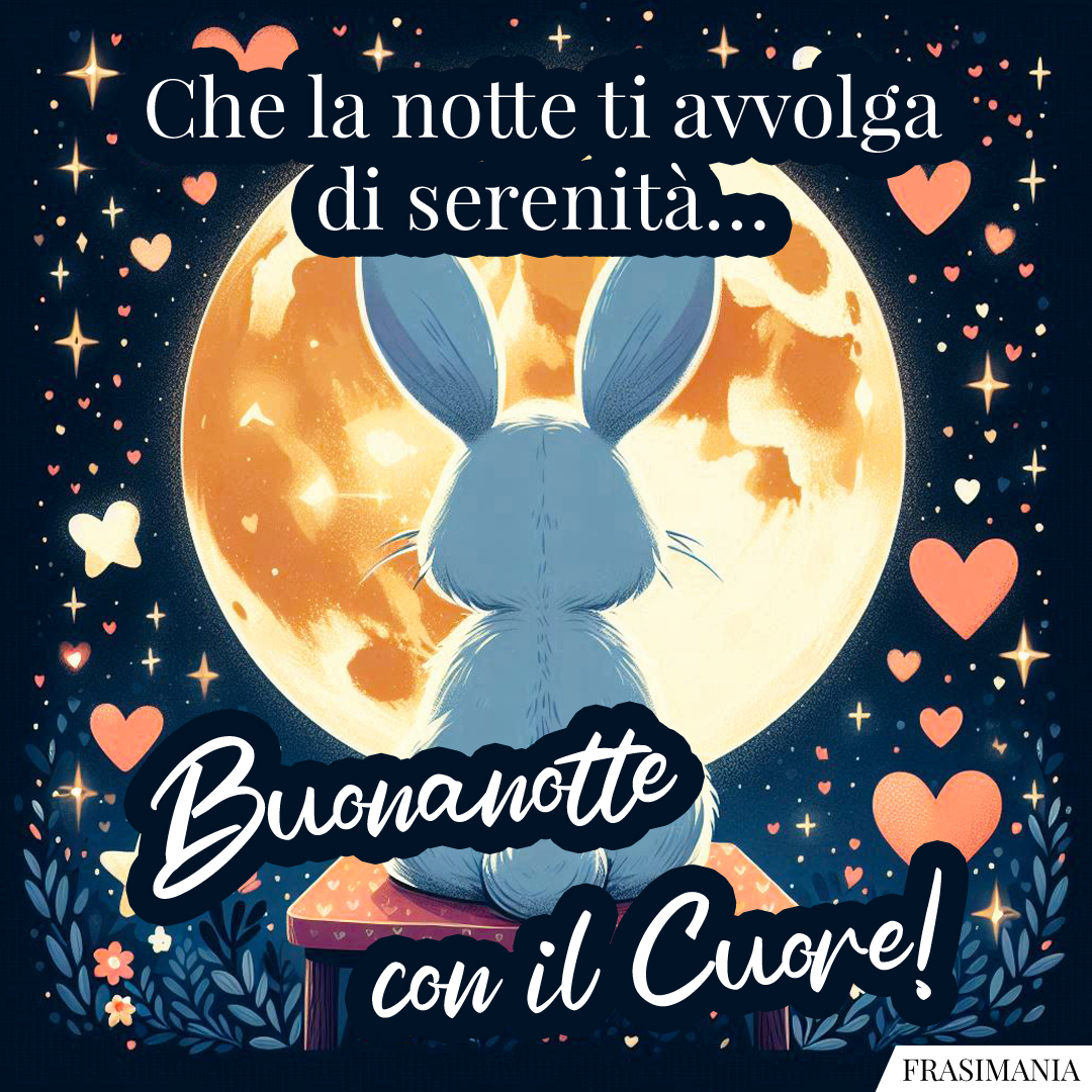 Che la notte ti avvolga di serenità… Buonanotte con il Cuore!