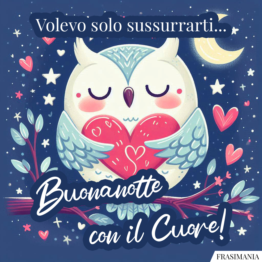 Volevo solo sussurrarti... Buonanotte con il Cuore!
