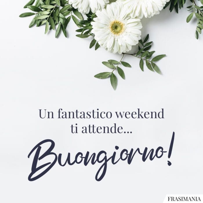 Un fantastico weekend ti attende... Buongiorno!