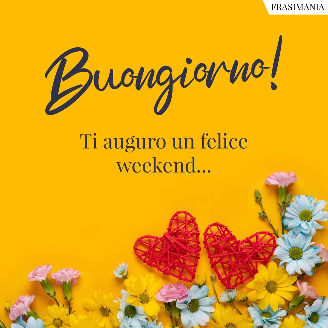 Buongiorno! Ti auguro un felice weekend...