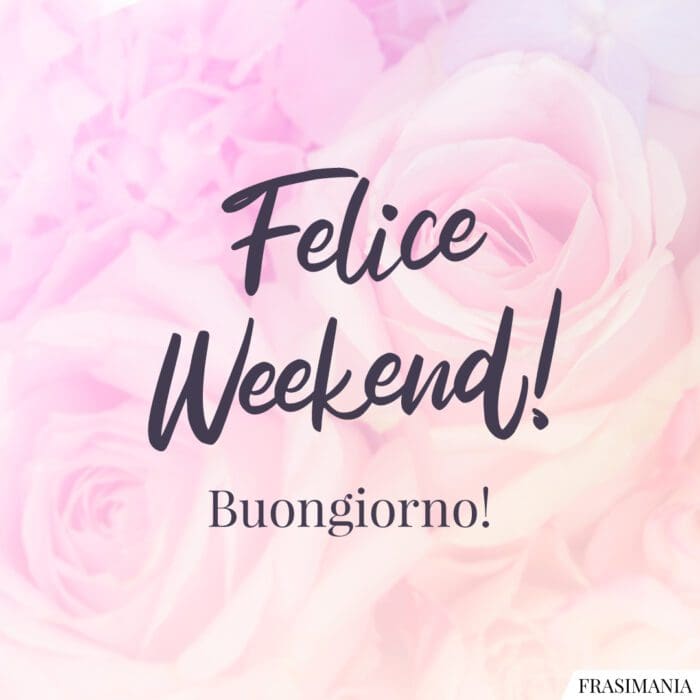 Felice Weekend! Buongiorno!