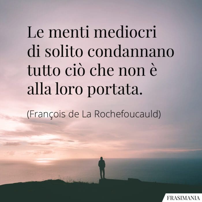 Le menti mediocri di solito condannano tutto ciò che non è alla loro portata.