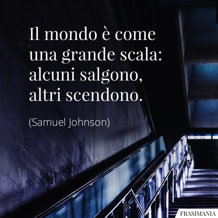 Il mondo è come una grande scala: alcuni salgono, altri scendono.