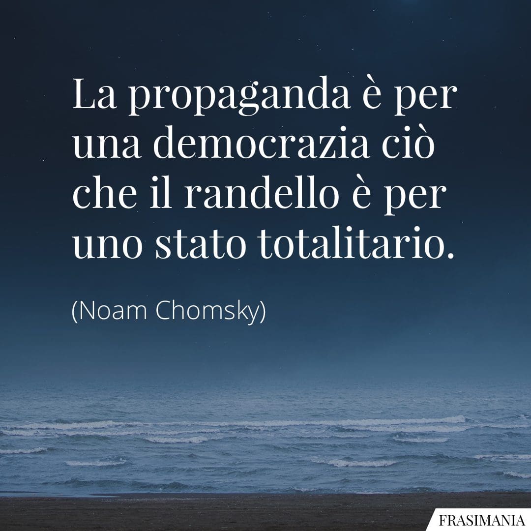 La propaganda è per una democrazia ciò che il randello è per uno stato totalitario.