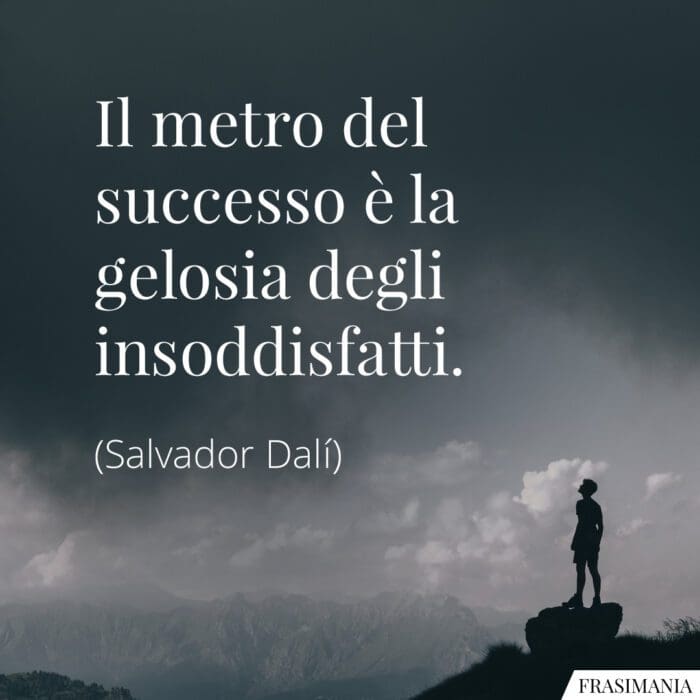 Il metro del successo è la gelosia degli insoddisfatti.