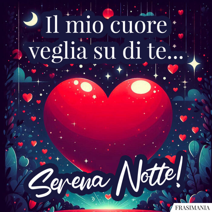 Il mio cuore veglia su di te… Serena Notte!