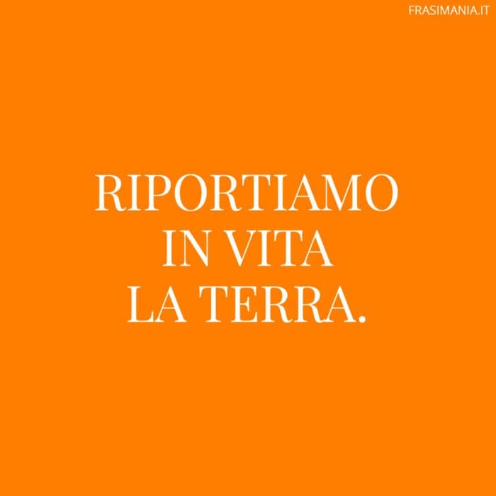 Riportiamo in vita la Terra.