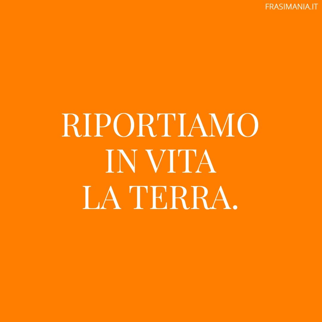 Riportiamo in vita la Terra.