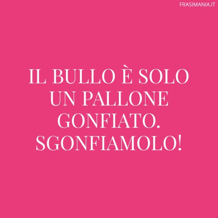 Il bullo è solo un pallone gonfiato. Sgonfiamolo!