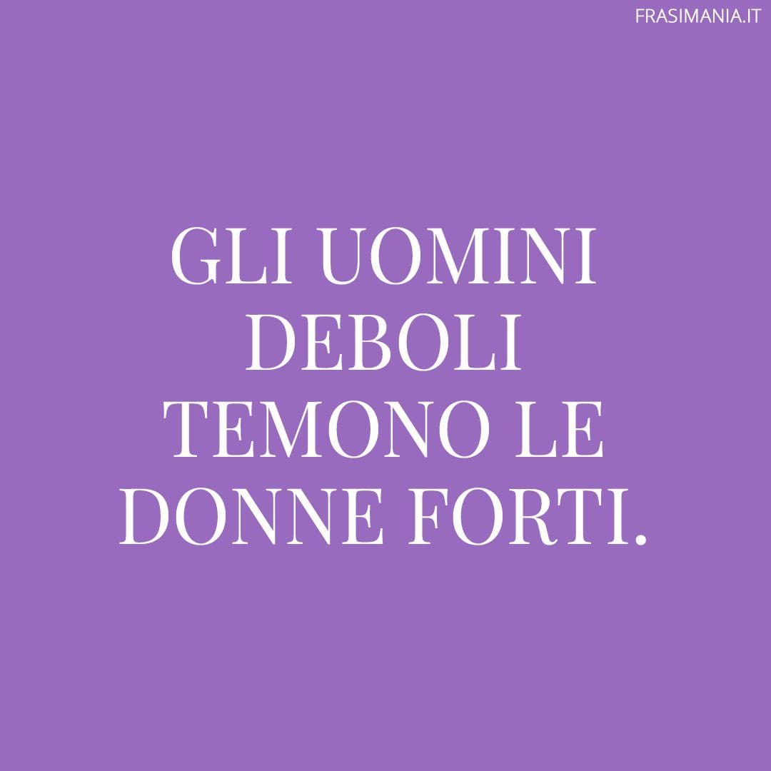 Gli uomini deboli temono le donne forti.